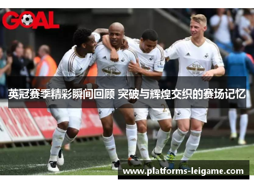 英冠赛季精彩瞬间回顾 突破与辉煌交织的赛场记忆 英冠赛季精彩瞬间回顾 突破与辉煌交织的赛场记忆