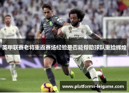 英甲联赛老将重返赛场经验是否能帮助球队重拾辉煌 英甲联赛老将重返赛场经验是否能帮助球队重拾辉煌