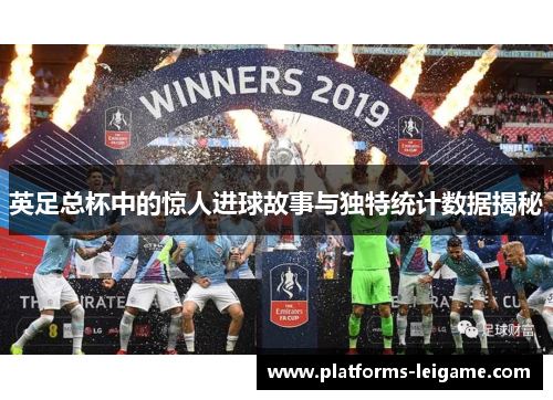 英足总杯中的惊人进球故事与独特统计数据揭秘 英足总杯中的惊人进球故事与独特统计数据揭秘