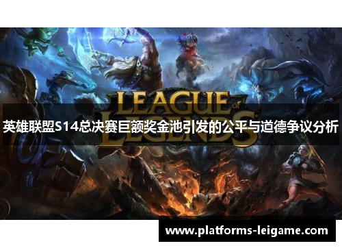 英雄联盟S14总决赛巨额奖金池引发的公平与道德争议分析 英雄联盟S14总决赛巨额奖金池引发的公平与道德争议分析