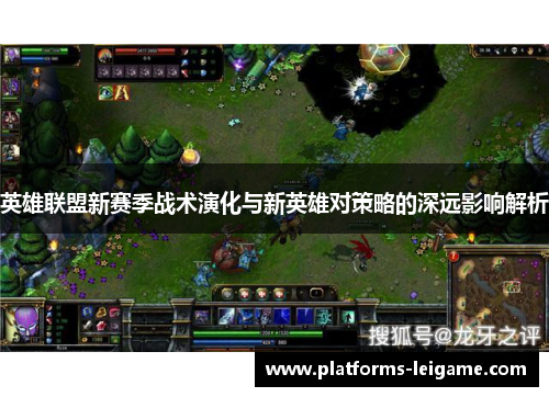 英雄联盟新赛季战术演化与新英雄对策略的深远影响解析 英雄联盟新赛季战术演化与新英雄对策略的深远影响解析