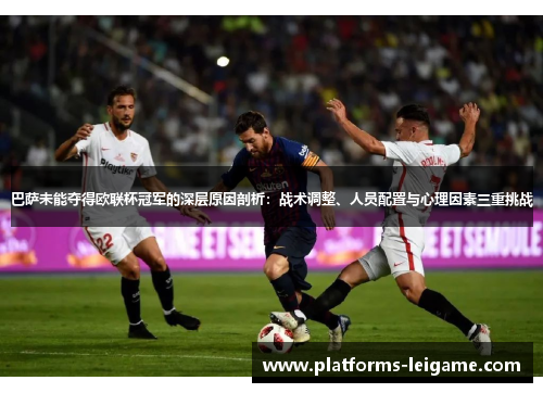 巴萨未能夺得欧联杯冠军的深层原因剖析:战术调整、人员配置与心理因素三重挑战 巴萨未能夺得欧联杯冠军的深层原因剖析:战术调整、人员配置与心理因素三重挑战