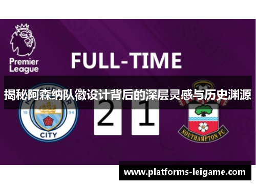揭秘阿森纳队徽设计背后的深层灵感与历史渊源