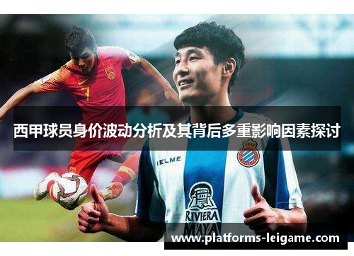 西甲球员身价波动分析及其背后多重影响因素探讨