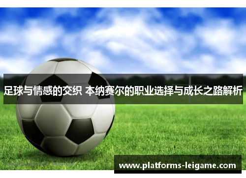 足球与情感的交织 本纳赛尔的职业选择与成长之路解析