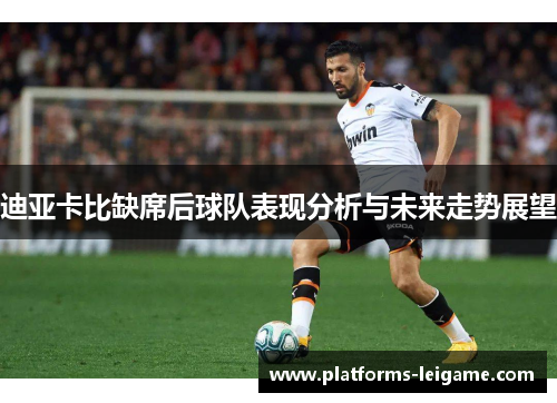 迪亚卡比缺席后球队表现分析与未来走势展望 迪亚卡比缺席后球队表现分析与未来走势展望