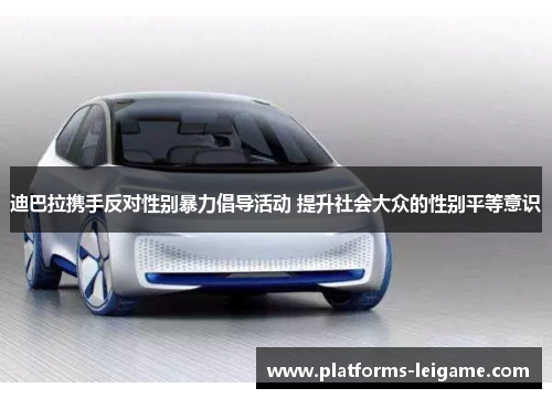 迪巴拉携手反对性别暴力倡导活动 提升社会大众的性别平等意识 迪巴拉携手反对性别暴力倡导活动 提升社会大众的性别平等意识