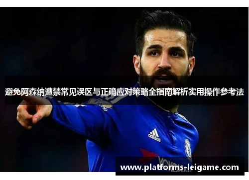 避免阿森纳遭禁常见误区与正确应对策略全指南解析实用操作参考法 避免阿森纳遭禁常见误区与正确应对策略全指南解析实用操作参考法
