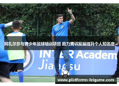 阿扎尔参与青少年足球培训项目 助力青训发展提升个人知名度 阿扎尔参与青少年足球培训项目 助力青训发展提升个人知名度