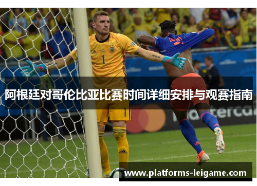 阿根廷对哥伦比亚比赛时间详细安排与观赛指南
