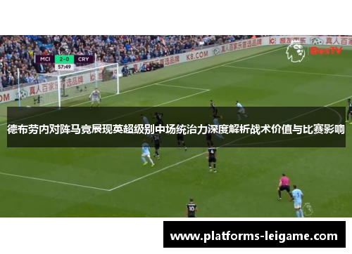 德布劳内对阵马竞展现英超级别中场统治力深度解析战术价值与比赛影响 德布劳内对阵马竞展现英超级别中场统治力深度解析战术价值与比赛影响