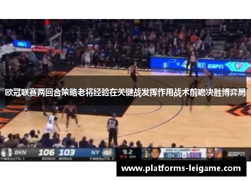 欧冠联赛两回合策略老将经验在关键战发挥作用战术前瞻决胜博弈局 欧冠联赛两回合策略老将经验在关键战发挥作用战术前瞻决胜博弈局
