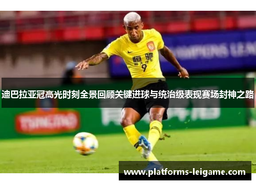 迪巴拉亚冠高光时刻全景回顾关键进球与统治级表现赛场封神之路