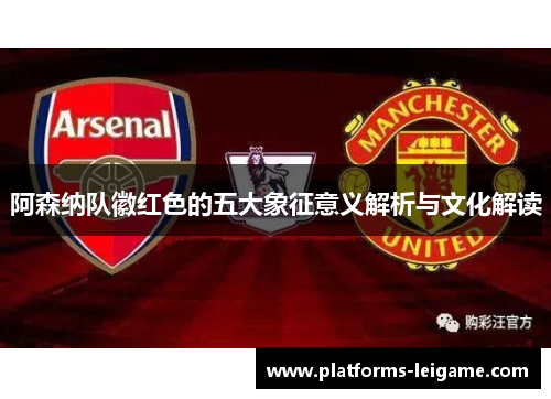阿森纳队徽红色的五大象征意义解析与文化解读