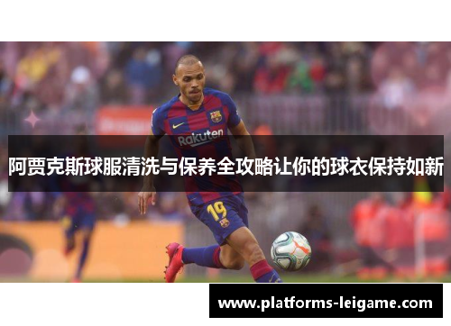 阿贾克斯球服清洗与保养全攻略让你的球衣保持如新 阿贾克斯球服清洗与保养全攻略让你的球衣保持如新
