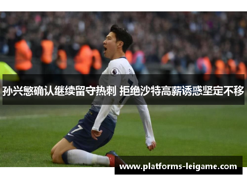 孙兴慜确认继续留守热刺 拒绝沙特高薪诱惑坚定不移