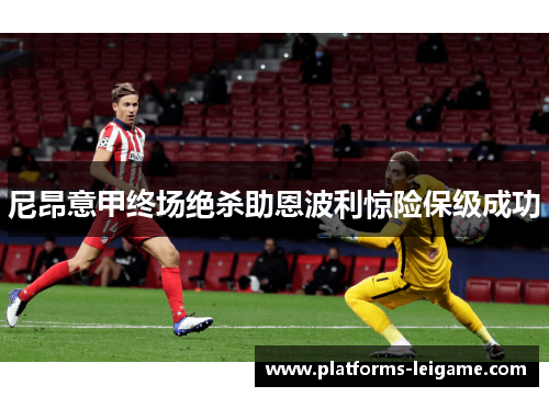 尼昂意甲终场绝杀助恩波利惊险保级成功 尼昂意甲终场绝杀助恩波利惊险保级成功