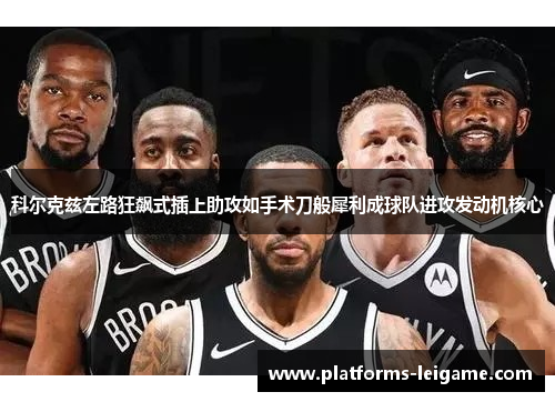 科尔克兹左路狂飙式插上助攻如手术刀般犀利成球队进攻发动机核心
