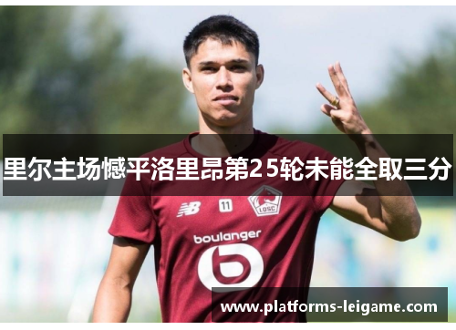 里尔主场憾平洛里昂第25轮未能全取三分