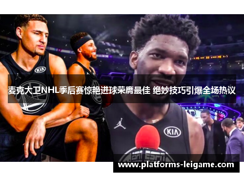 麦克大卫NHL季后赛惊艳进球荣膺最佳 绝妙技巧引爆全场热议