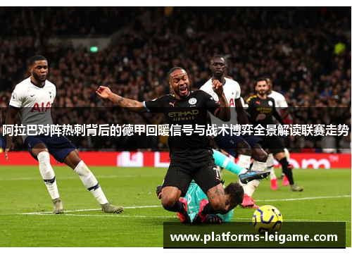 阿拉巴对阵热刺背后的德甲回暖信号与战术博弈全景解读联赛走势 阿拉巴对阵热刺背后的德甲回暖信号与战术博弈全景解读联赛走势