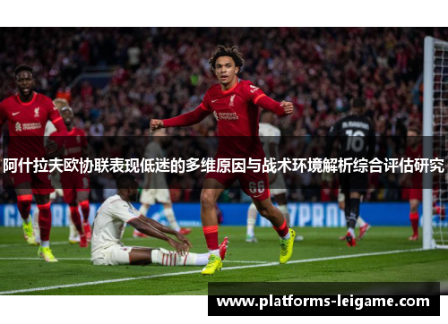 阿什拉夫欧协联表现低迷的多维原因与战术环境解析综合评估研究 阿什拉夫欧协联表现低迷的多维原因与战术环境解析综合评估研究