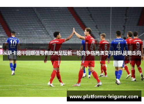从萨卡德甲回暖信号看欧洲足坛新一轮竞争格局演变与球队战略走向