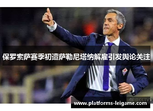 保罗索萨赛季初遭萨勒尼塔纳解雇引发舆论关注 保罗索萨赛季初遭萨勒尼塔纳解雇引发舆论关注