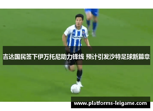 吉达国民签下伊万托尼助力锋线 预计引发沙特足球新篇章