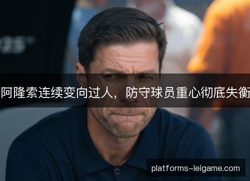 阿隆索连续变向过人，防守球员重心彻底失衡